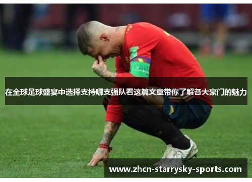 在全球足球盛宴中选择支持哪支强队看这篇文章带你了解各大豪门的魅力