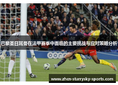 巴黎圣日耳曼在法甲赛季中面临的主要挑战与应对策略分析