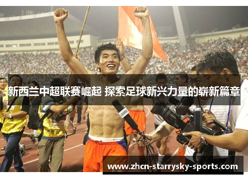 新西兰中超联赛崛起 探索足球新兴力量的崭新篇章