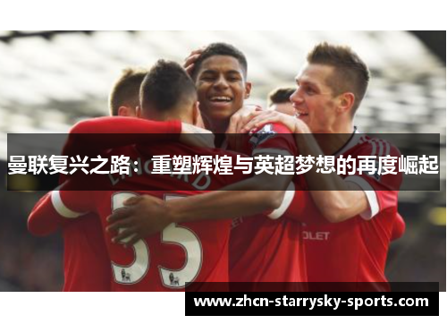 曼联复兴之路：重塑辉煌与英超梦想的再度崛起