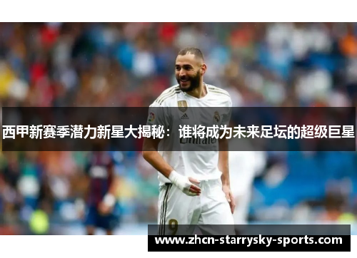 西甲新赛季潜力新星大揭秘：谁将成为未来足坛的超级巨星