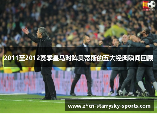2011至2012赛季皇马对阵贝蒂斯的五大经典瞬间回顾