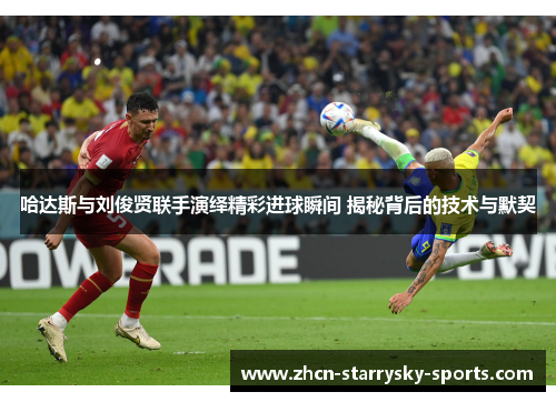 哈达斯与刘俊贤联手演绎精彩进球瞬间 揭秘背后的技术与默契