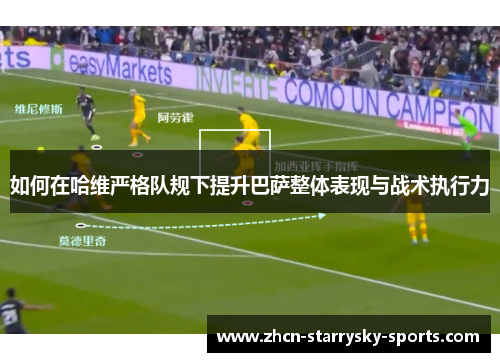 如何在哈维严格队规下提升巴萨整体表现与战术执行力
