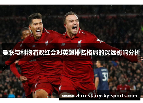 曼联与利物浦双红会对英超排名格局的深远影响分析