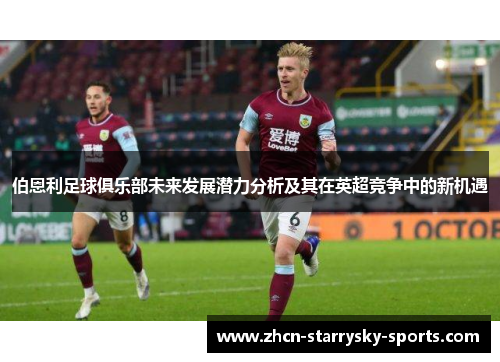 伯恩利足球俱乐部未来发展潜力分析及其在英超竞争中的新机遇