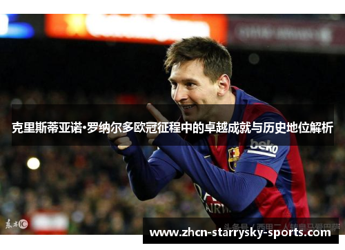 克里斯蒂亚诺·罗纳尔多欧冠征程中的卓越成就与历史地位解析