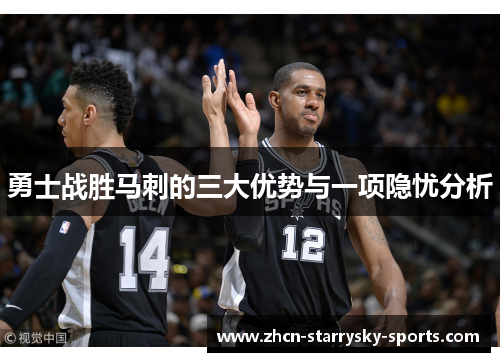 勇士战胜马刺的三大优势与一项隐忧分析