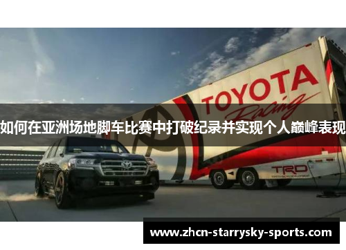如何在亚洲场地脚车比赛中打破纪录并实现个人巅峰表现