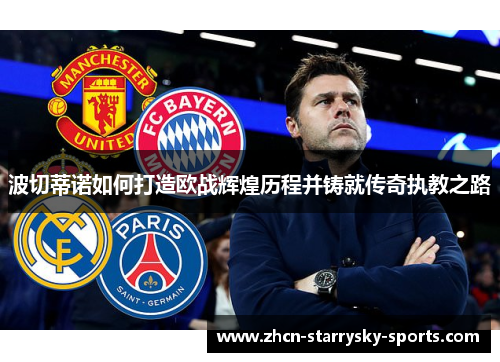 波切蒂诺如何打造欧战辉煌历程并铸就传奇执教之路