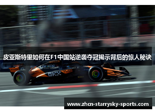 皮亚斯特里如何在F1中国站逆袭夺冠揭示背后的惊人秘诀 皮亚斯特里如何在F1中国站逆袭夺冠揭示背后的惊人秘诀