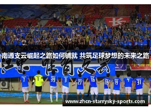 南通支云崛起之路如何铺就 共筑足球梦想的未来之路 南通支云崛起之路如何铺就 共筑足球梦想的未来之路