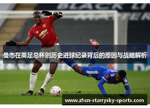 曼市在英足总杯创历史进球纪录背后的原因与战略解析