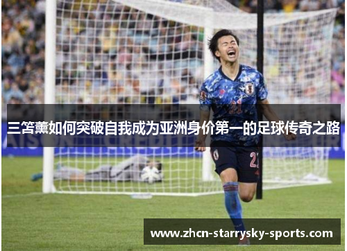 三笘薰如何突破自我成为亚洲身价第一的足球传奇之路