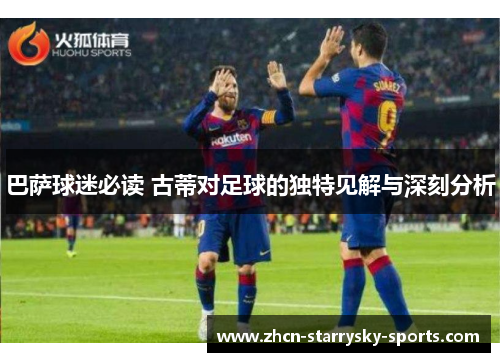 巴萨球迷必读 古蒂对足球的独特见解与深刻分析