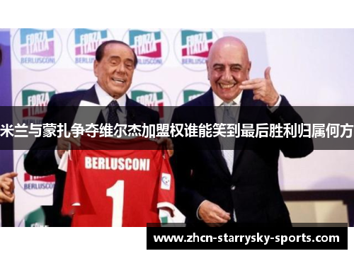 米兰与蒙扎争夺维尔杰加盟权谁能笑到最后胜利归属何方 米兰与蒙扎争夺维尔杰加盟权谁能笑到最后胜利归属何方