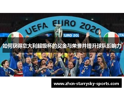 如何获得意大利超级杯的奖金与荣誉并提升球队影响力 如何获得意大利超级杯的奖金与荣誉并提升球队影响力