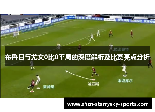 布鲁日与尤文0比0平局的深度解析及比赛亮点分析 布鲁日与尤文0比0平局的深度解析及比赛亮点分析