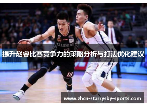 提升赵睿比赛竞争力的策略分析与打法优化建议 提升赵睿比赛竞争力的策略分析与打法优化建议