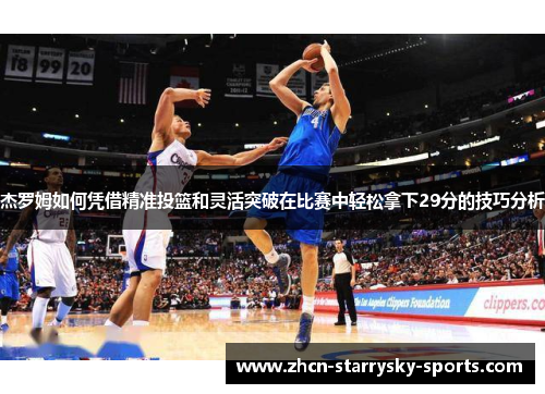 杰罗姆如何凭借精准投篮和灵活突破在比赛中轻松拿下29分的技巧分析