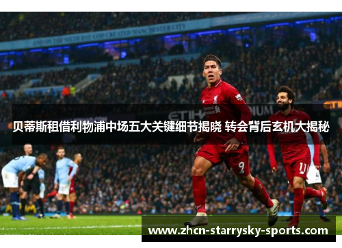 贝蒂斯租借利物浦中场五大关键细节揭晓 转会背后玄机大揭秘 贝蒂斯租借利物浦中场五大关键细节揭晓 转会背后玄机大揭秘