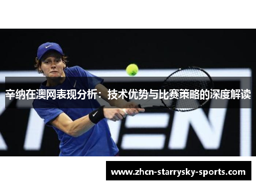 辛纳在澳网表现分析：技术优势与比赛策略的深度解读
