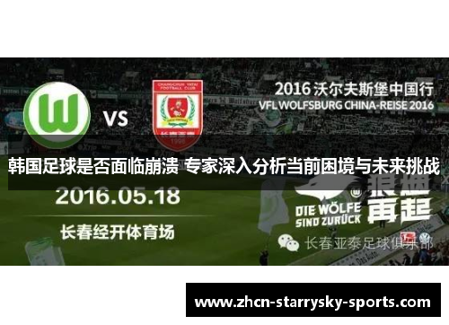 韩国足球是否面临崩溃 专家深入分析当前困境与未来挑战