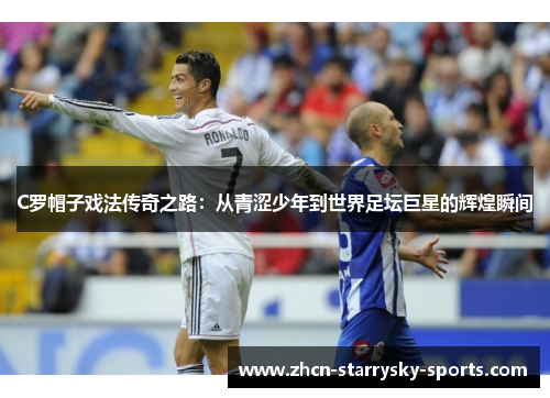 C罗帽子戏法传奇之路:从青涩少年到世界足坛巨星的辉煌瞬间 C罗帽子戏法传奇之路:从青涩少年到世界足坛巨星的辉煌瞬间