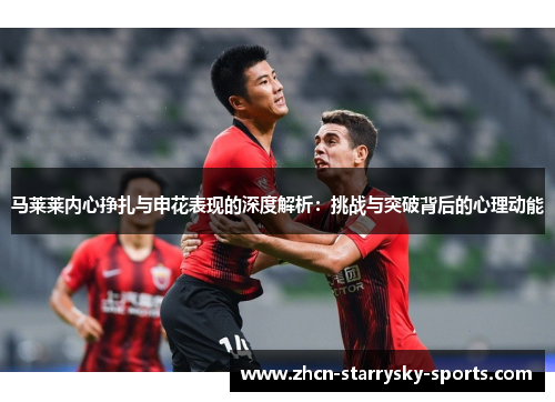 马莱莱内心挣扎与申花表现的深度解析：挑战与突破背后的心理动能