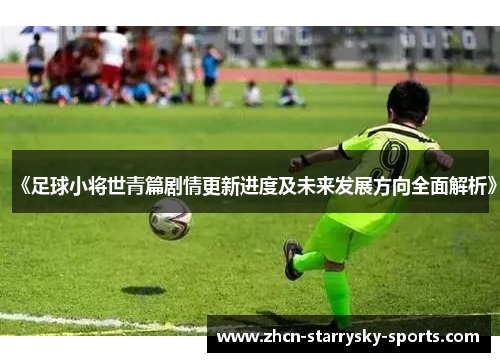 《足球小将世青篇剧情更新进度及未来发展方向全面解析》