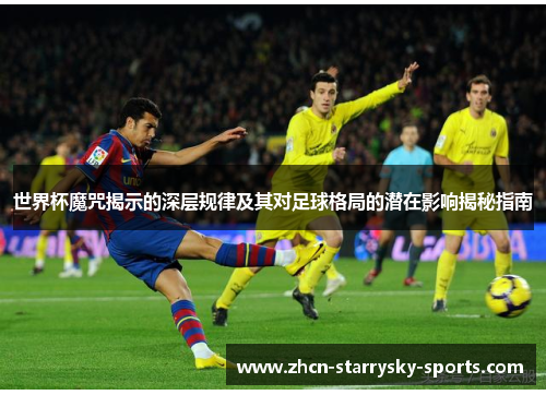 世界杯魔咒揭示的深层规律及其对足球格局的潜在影响揭秘指南 世界杯魔咒揭示的深层规律及其对足球格局的潜在影响揭秘指南