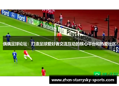 偶偶足球论坛：打造足球爱好者交流互动的核心平台和热爱社区