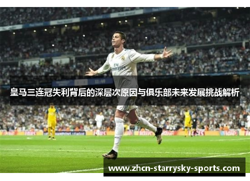 皇马三连冠失利背后的深层次原因与俱乐部未来发展挑战解析