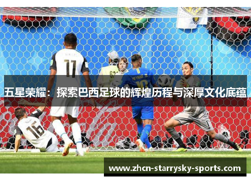五星荣耀：探索巴西足球的辉煌历程与深厚文化底蕴