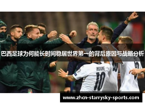 巴西足球为何能长时间稳居世界第一的背后原因与战略分析 巴西足球为何能长时间稳居世界第一的背后原因与战略分析