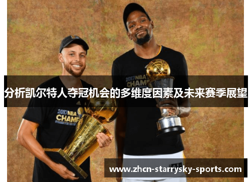 分析凯尔特人夺冠机会的多维度因素及未来赛季展望