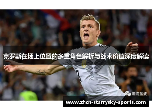 克罗斯在场上位置的多重角色解析与战术价值深度解读