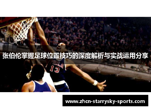 张伯伦掌握足球位置技巧的深度解析与实战运用分享