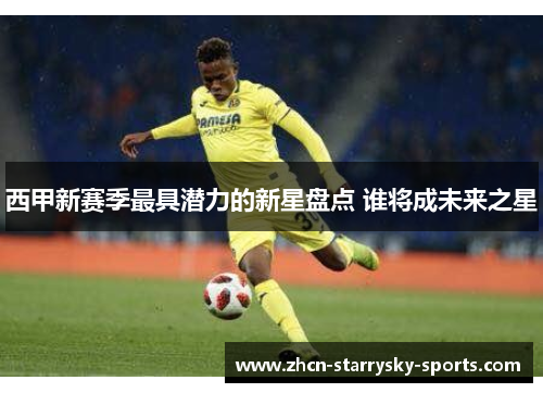 西甲新赛季最具潜力的新星盘点 谁将成未来之星 西甲新赛季最具潜力的新星盘点 谁将成未来之星