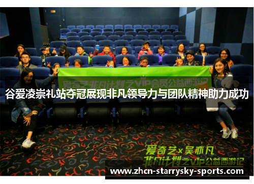 谷爱凌崇礼站夺冠展现非凡领导力与团队精神助力成功 谷爱凌崇礼站夺冠展现非凡领导力与团队精神助力成功