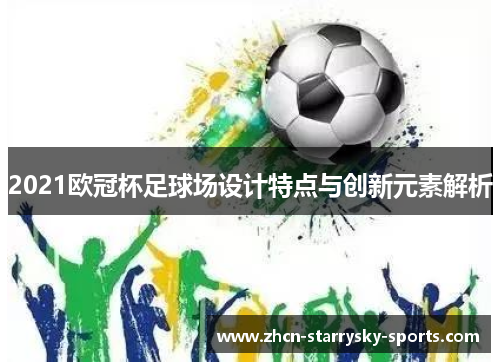 2021欧冠杯足球场设计特点与创新元素解析