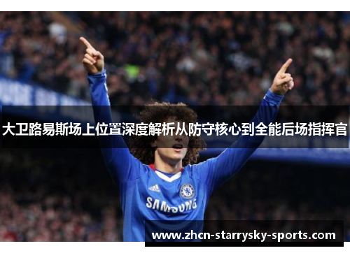 大卫路易斯场上位置深度解析从防守核心到全能后场指挥官