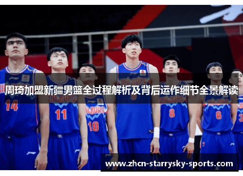 周琦加盟新疆男篮全过程解析及背后运作细节全景解读