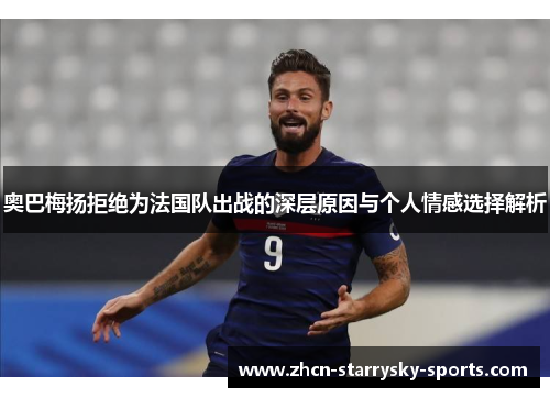 奥巴梅扬拒绝为法国队出战的深层原因与个人情感选择解析