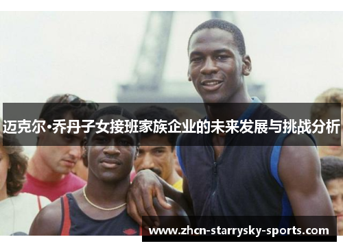 迈克尔·乔丹子女接班家族企业的未来发展与挑战分析